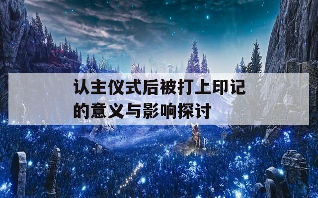 认主仪式后被打上印记的意义与影响探讨