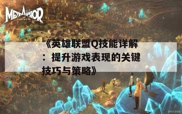 《英雄联盟Q技能详解：提升游戏表现的关键技巧与策略》