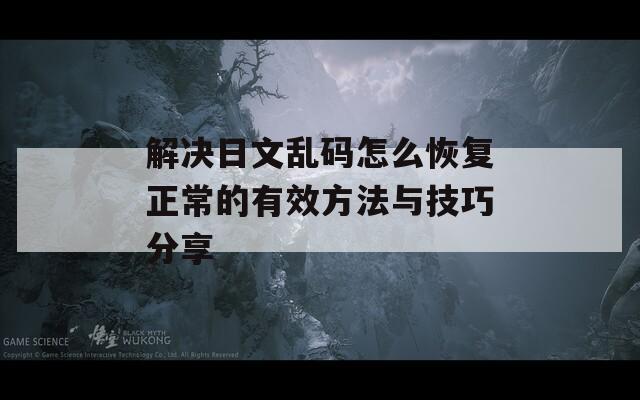 解决日文乱码怎么恢复正常的有效方法与技巧分享