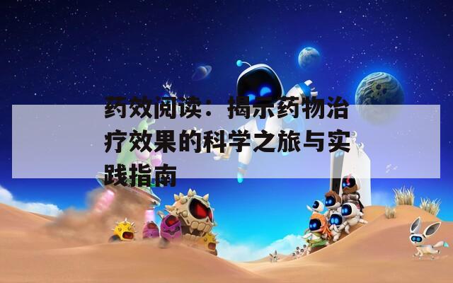 药效阅读：揭示药物治疗效果的科学之旅与实践指南