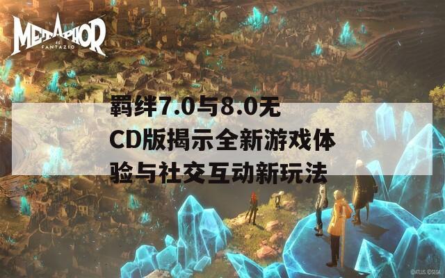 羁绊7.0与8.0无CD版揭示全新游戏体验与社交互动新玩法