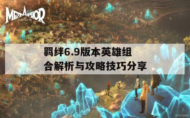 羁绊6.9版本英雄组合解析与攻略技巧分享