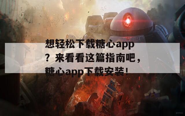 想轻松下载糖心app？来看看这篇指南吧，糖心app下载安装！