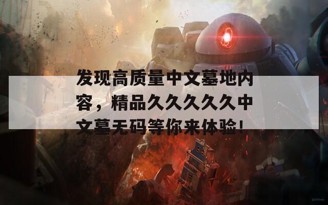 发现高质量中文墓地内容，精品久久久久久中文墓无码等你来体验！