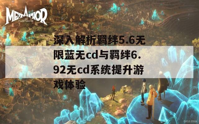 深入解析羁绊5.6无限蓝无cd与羁绊6.92无cd系统提升游戏体验