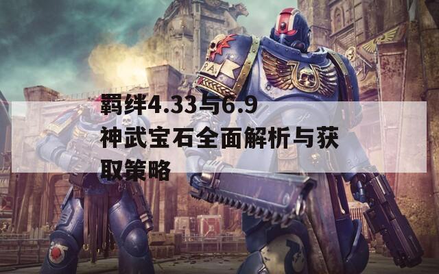 羁绊4.33与6.9神武宝石全面解析与获取策略