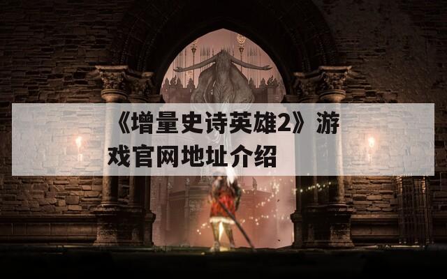 《增量史诗英雄2》游戏官网地址介绍