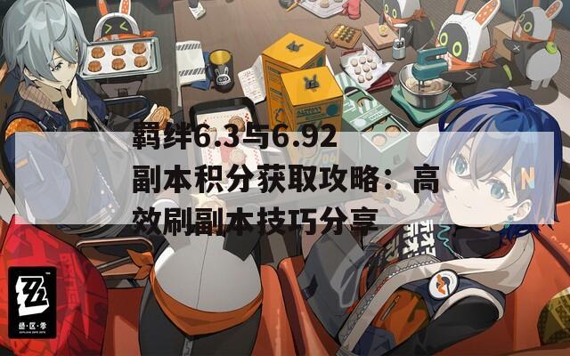 羁绊6.3与6.92副本积分获取攻略：高效刷副本技巧分享