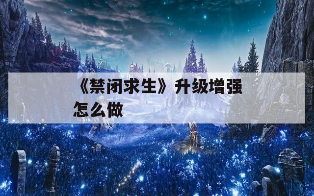 《禁闭求生》升级增强怎么做