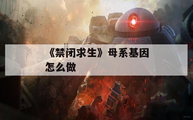 《禁闭求生》母系基因怎么做  第1张