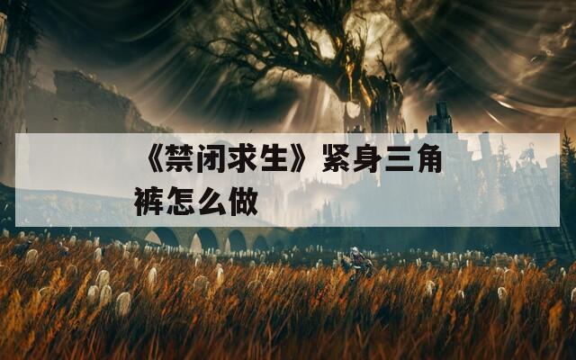 《禁闭求生》紧身三角裤怎么做