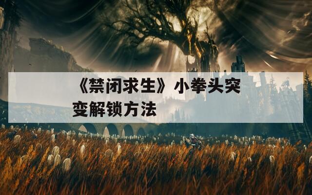 《禁闭求生》小拳头突变解锁方法