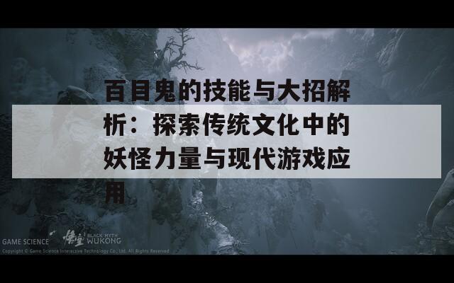 百目鬼的技能与大招解析：探索传统文化中的妖怪力量与现代游戏应用