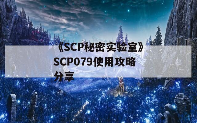 《SCP秘密实验室》SCP079使用攻略分享