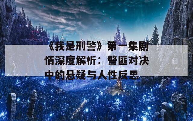 《我是刑警》第一集剧情深度解析：警匪对决中的悬疑与人性反思