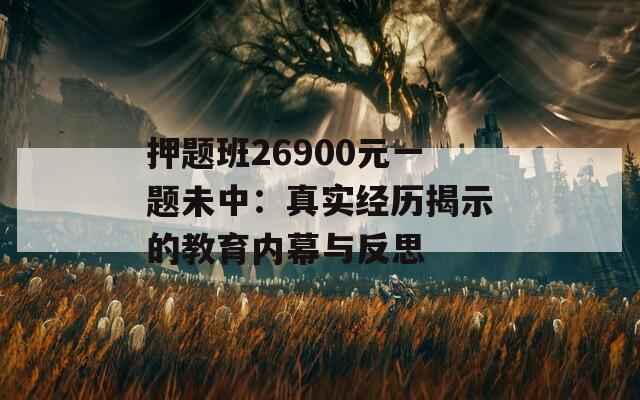 押题班26900元一题未中：真实经历揭示的教育内幕与反思