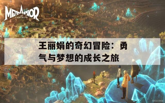 王丽娟的奇幻冒险：勇气与梦想的成长之旅