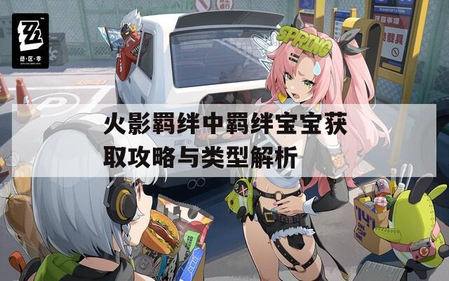 火影羁绊中羁绊宝宝获取攻略与类型解析