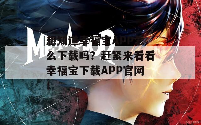 想知道幸福宝APP怎么下载吗？赶紧来看看幸福宝下载APP官网！