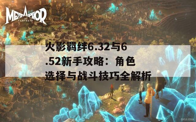 火影羁绊6.32与6.52新手攻略：角色选择与战斗技巧全解析