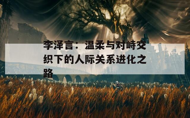 李泽言：温柔与对峙交织下的人际关系进化之路  第1张