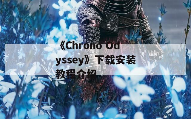 《Chrono Odyssey》下载安装教程介绍  第1张