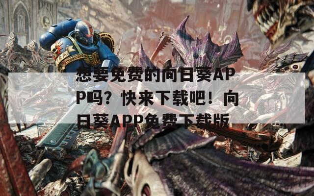 想要免费的向日葵APP吗？快来下载吧！向日葵APP免费下载版