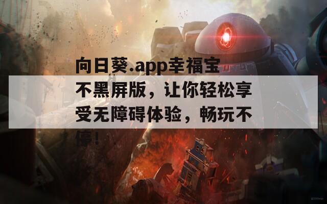 向日葵.app幸福宝不黑屏版，让你轻松享受无障碍体验，畅玩不停！