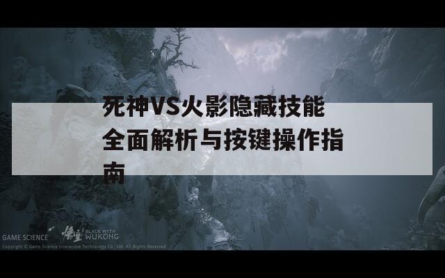 死神VS火影隐藏技能全面解析与按键操作指南