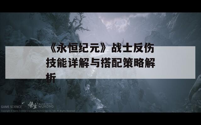 《永恒纪元》战士反伤技能详解与搭配策略解析