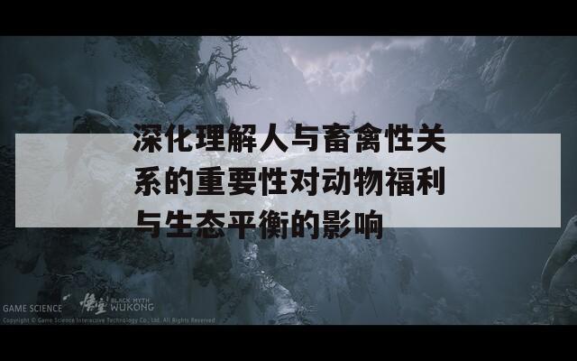 深化理解人与畜禽性关系的重要性对动物福利与生态平衡的影响  第1张