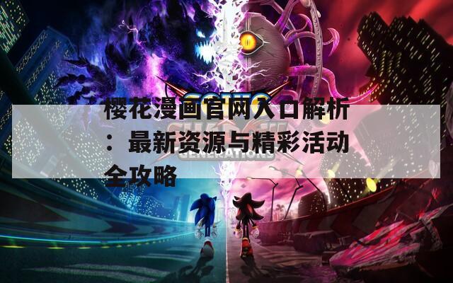 樱花漫画官网入口解析：最新资源与精彩活动全攻略