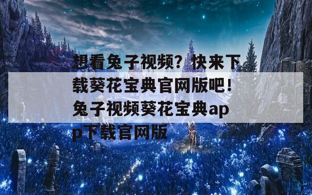 想看兔子视频？快来下载葵花宝典官网版吧！兔子视频葵花宝典app下载官网版