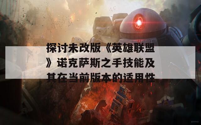 探讨未改版《英雄联盟》诺克萨斯之手技能及其在当前版本的适用性