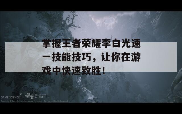 掌握王者荣耀李白光速一技能技巧，让你在游戏中快速致胜！