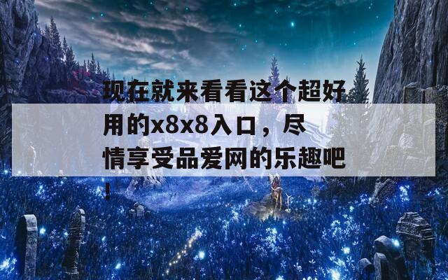 现在就来看看这个超好用的x8x8入口，尽情享受品爱网的乐趣吧！