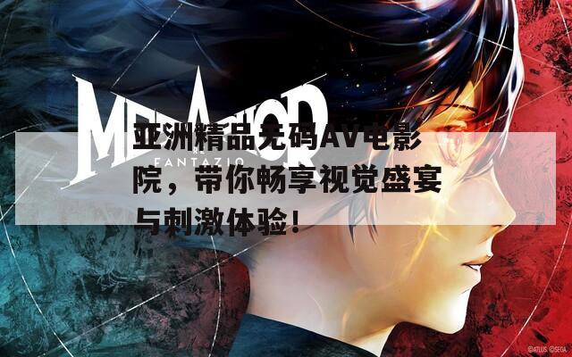 亚洲精品无码AV电影院，带你畅享视觉盛宴与刺激体验！