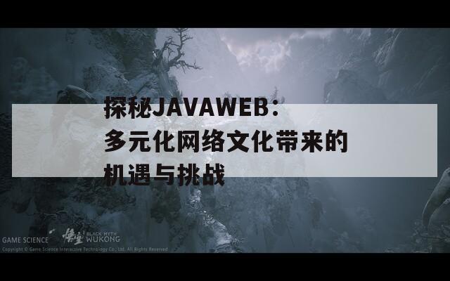 探秘JAVAWEB：多元化网络文化带来的机遇与挑战