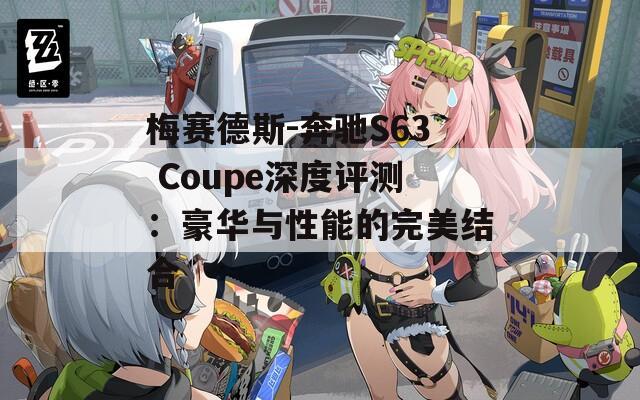 梅赛德斯-奔驰S63 Coupe深度评测：豪华与性能的完美结合