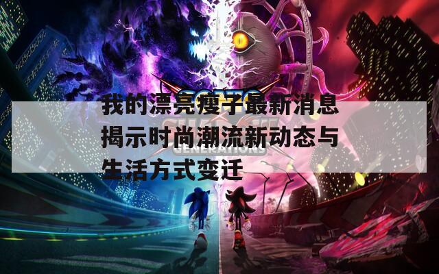 我的漂亮瘦子最新消息揭示时尚潮流新动态与生活方式变迁