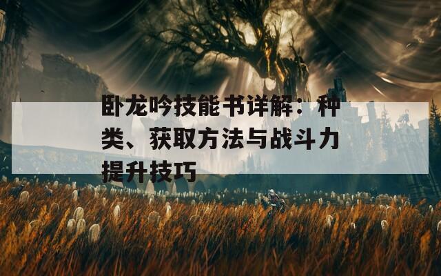 卧龙吟技能书详解：种类、获取方法与战斗力提升技巧