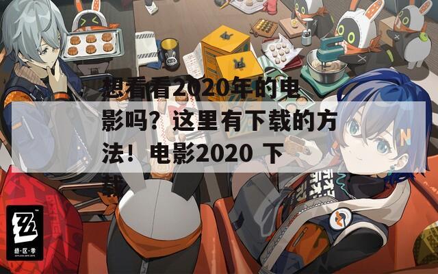 想看看2020年的电影吗？这里有下载的方法！电影2020 下载