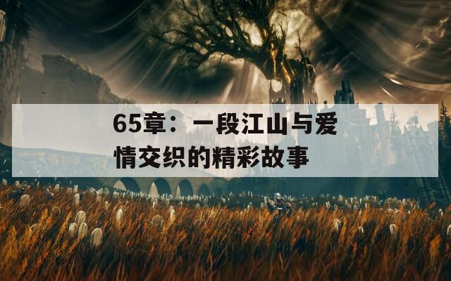 65章：一段江山与爱情交织的精彩故事