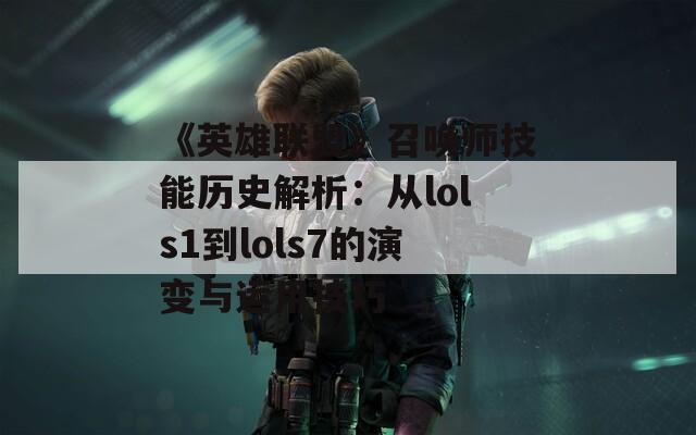 《英雄联盟》召唤师技能历史解析：从lols1到lols7的演变与运用技巧  第1张