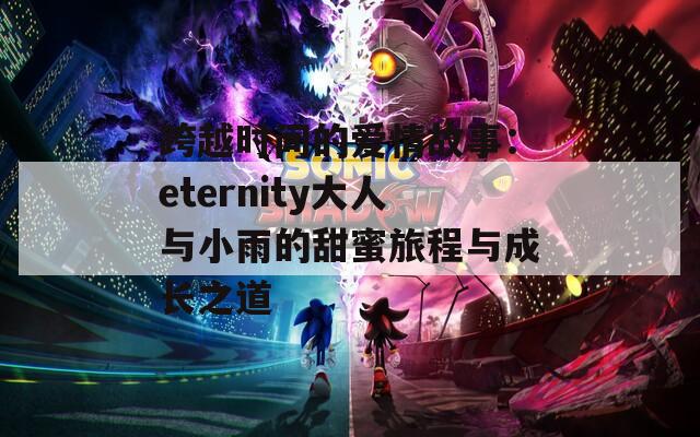 跨越时间的爱情故事：eternity大人与小雨的甜蜜旅程与成长之道