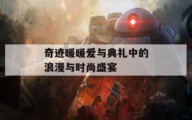 奇迹暖暖爱与典礼中的浪漫与时尚盛宴