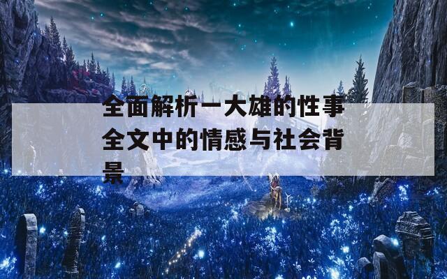 全面解析一大雄的性事全文中的情感与社会背景