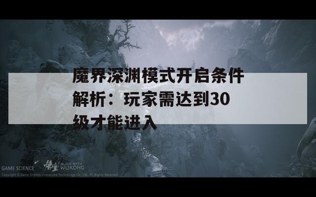 魔界深渊模式开启条件解析：玩家需达到30级才能进入