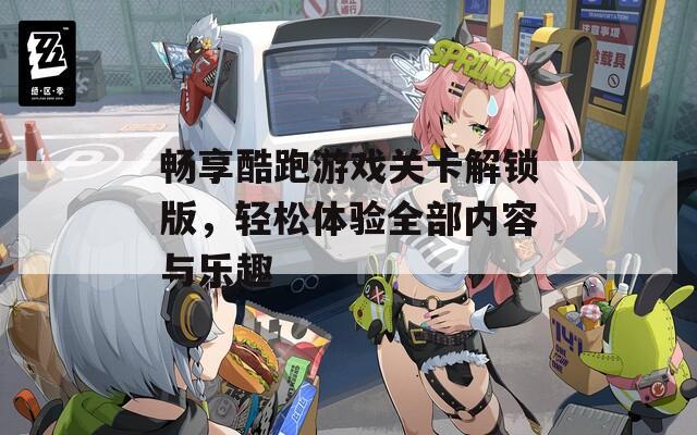 畅享酷跑游戏关卡解锁版，轻松体验全部内容与乐趣