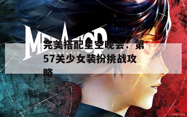 完美搭配星空晚会：第57关少女装扮挑战攻略